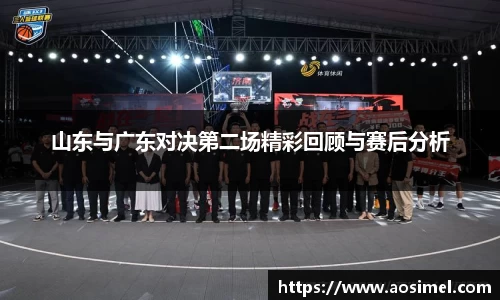 山东与广东对决第二场精彩回顾与赛后分析
